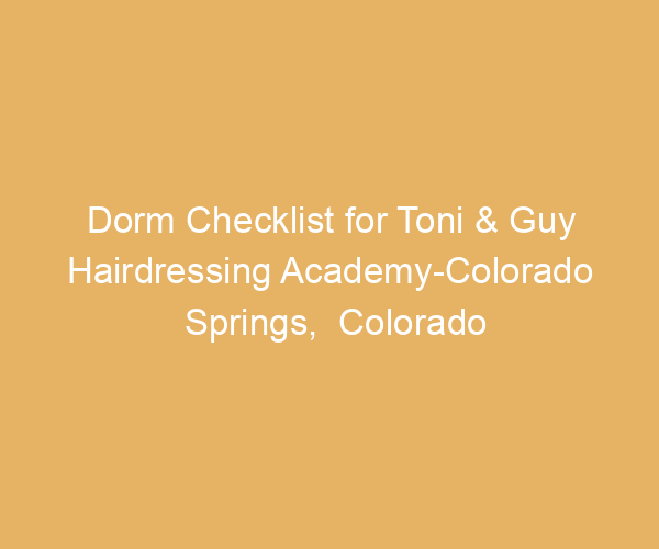 Dorm Checklist for Toni & Guy Hairdressing Academy-Colorado Springs,  Colorado