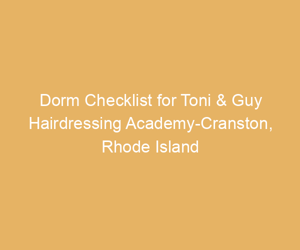 Dorm Checklist for Toni & Guy Hairdressing Academy-Cranston,  Rhode Island