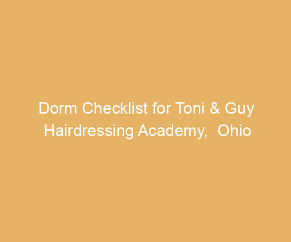 Dorm Checklist for Toni & Guy Hairdressing Academy,  Ohio