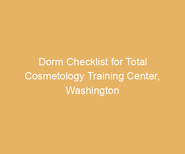 Dorm Checklist for Total Cosmetology Training Center,  Washington