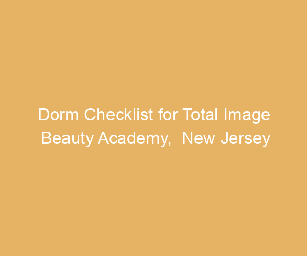 Dorm Checklist for Total Image Beauty Academy,  New Jersey