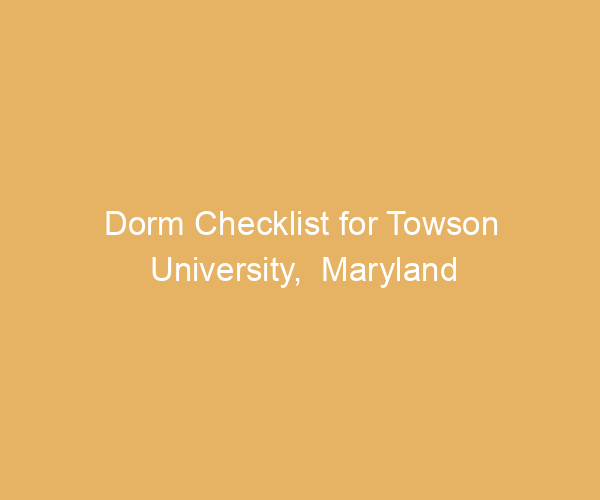 Dorm Checklist for Towson University,  Maryland