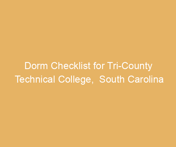 Dorm Checklist for Tri-County Technical College,  South Carolina