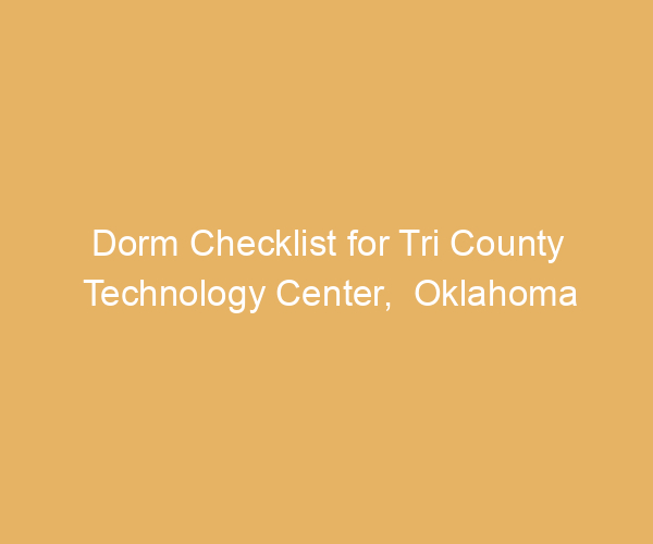 Dorm Checklist for Tri County Technology Center,  Oklahoma