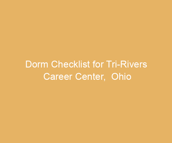 Dorm Checklist for Tri-Rivers Career Center,  Ohio