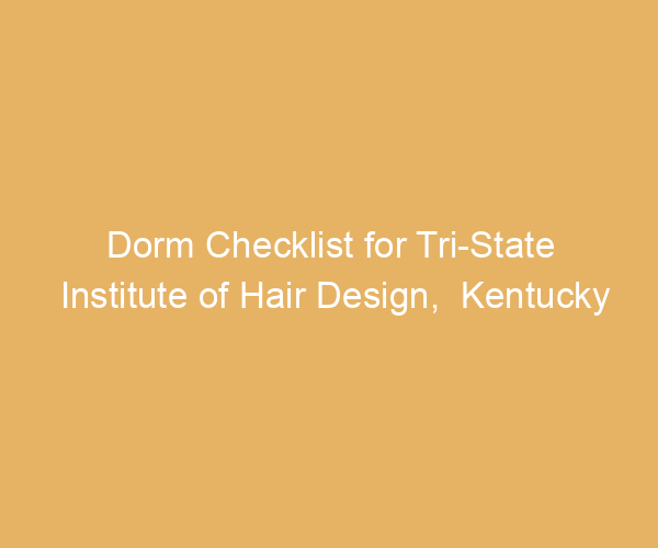 Dorm Checklist for Tri-State Institute of Hair Design,  Kentucky