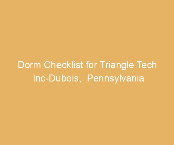 Dorm Checklist for Triangle Tech Inc-Dubois,  Pennsylvania