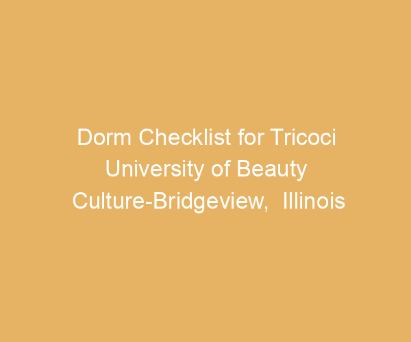 Dorm Checklist for Tricoci University of Beauty Culture-Bridgeview,  Illinois