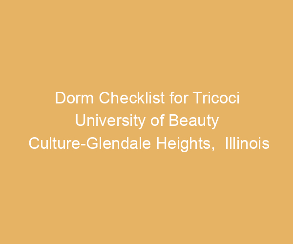 Dorm Checklist for Tricoci University of Beauty Culture-Glendale Heights,  Illinois
