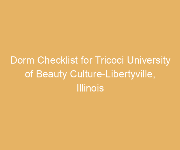 Dorm Checklist for Tricoci University of Beauty Culture-Libertyville,  Illinois