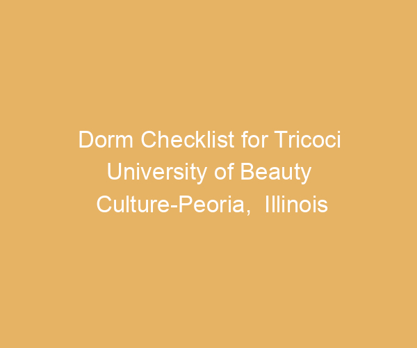 Dorm Checklist for Tricoci University of Beauty Culture-Peoria,  Illinois