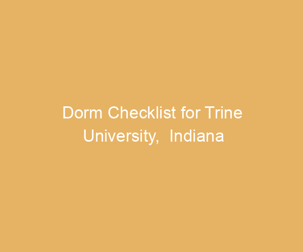 Dorm Checklist for Trine University,  Indiana