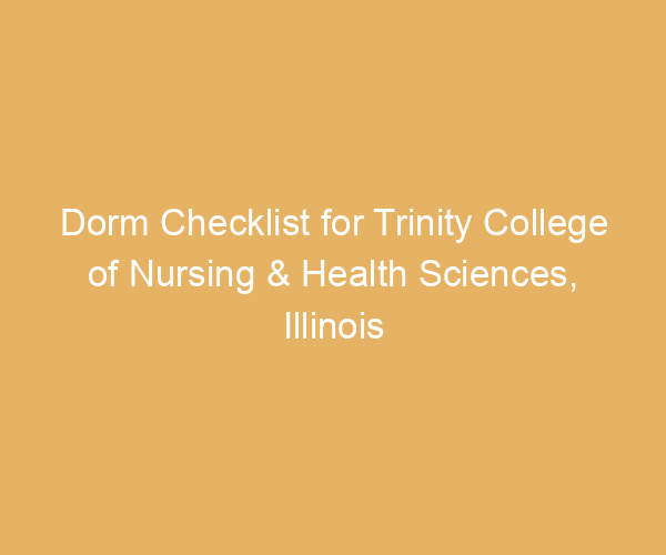 Dorm Checklist for Trinity College of Nursing & Health Sciences,  Illinois