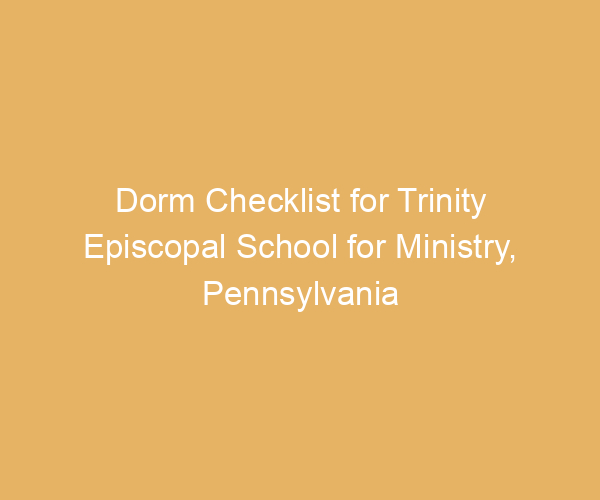 Dorm Checklist for Trinity Episcopal School for Ministry,  Pennsylvania