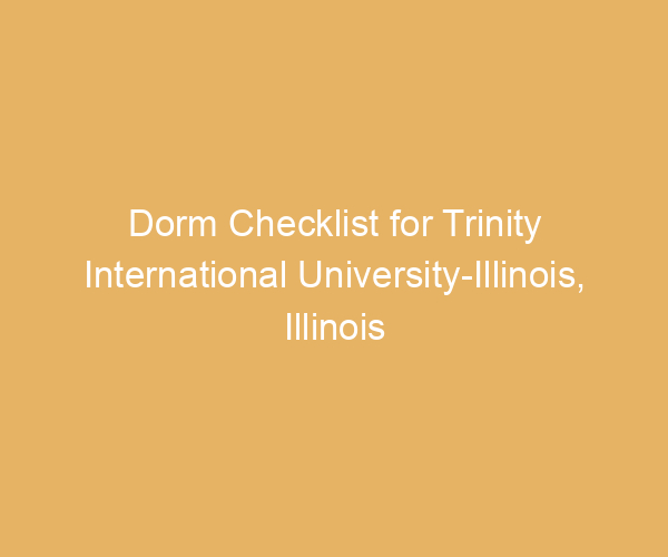 Dorm Checklist for Trinity International University-Illinois,  Illinois