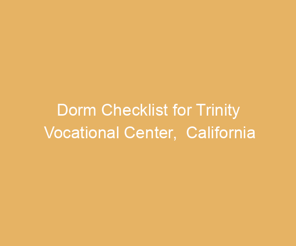 Dorm Checklist for Trinity Vocational Center,  California