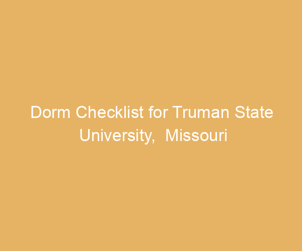 Dorm Checklist for Truman State University,  Missouri