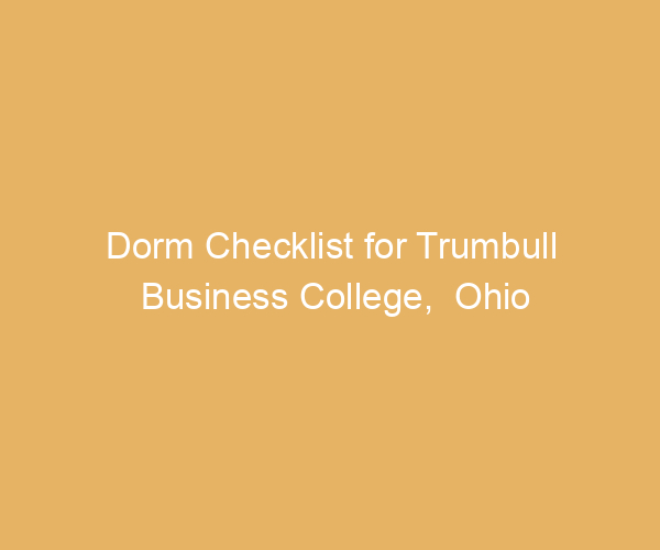 Dorm Checklist for Trumbull Business College,  Ohio