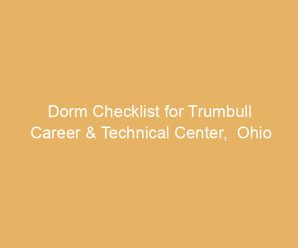 Dorm Checklist for Trumbull Career & Technical Center,  Ohio