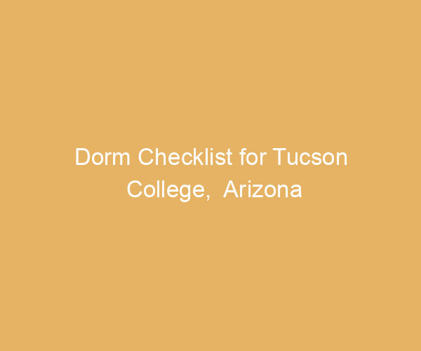 Dorm Checklist for Tucson College,  Arizona