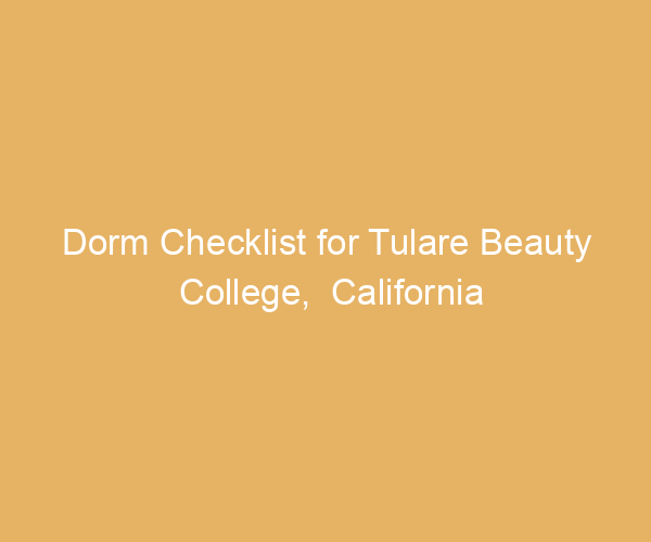 Dorm Checklist for Tulare Beauty College,  California
