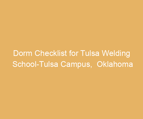 Dorm Checklist for Tulsa Welding School-Tulsa Campus,  Oklahoma