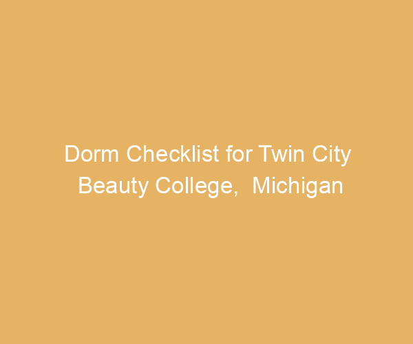 Dorm Checklist for Twin City Beauty College,  Michigan