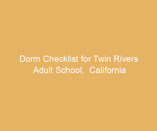 Dorm Checklist for Twin Rivers Adult School,  California