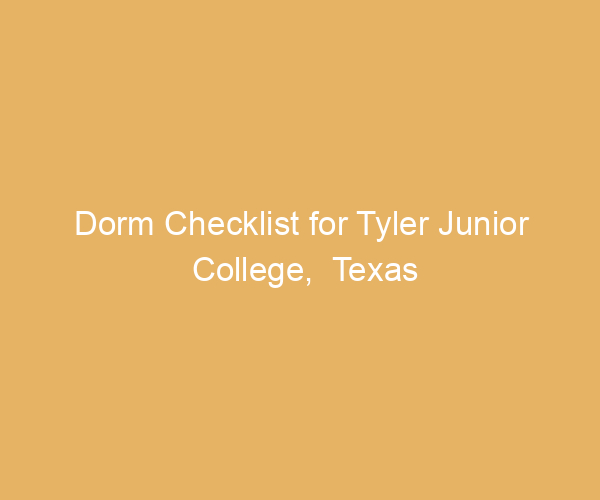 Dorm Checklist for Tyler Junior College,  Texas
