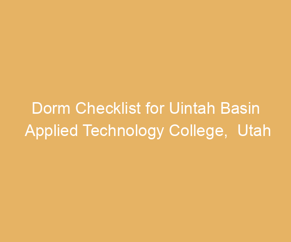 Dorm Checklist for Uintah Basin Applied Technology College,  Utah