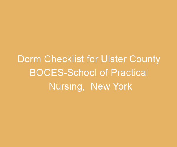 Dorm Checklist for Ulster County BOCES-School of Practical Nursing,  New York