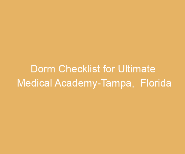 Dorm Checklist for Ultimate Medical Academy-Tampa,  Florida