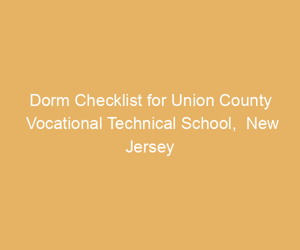 Dorm Checklist for Union County Vocational Technical School,  New Jersey