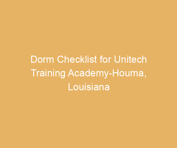 Dorm Checklist for Unitech Training Academy-Houma,  Louisiana