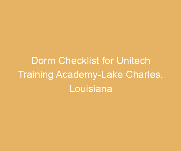 Dorm Checklist for Unitech Training Academy-Lake Charles,  Louisiana