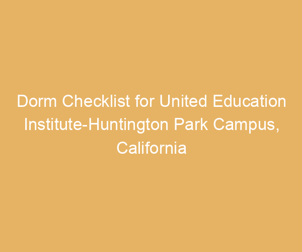Dorm Checklist for United Education Institute-Huntington Park Campus,  California