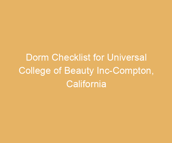 Dorm Checklist for Universal College of Beauty Inc-Compton,  California