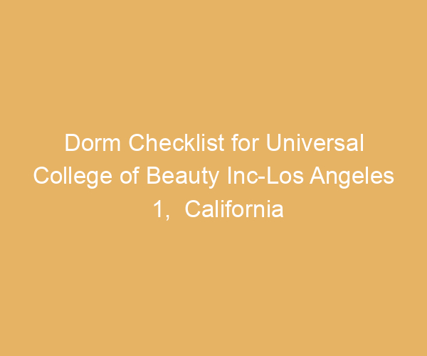 Dorm Checklist for Universal College of Beauty Inc-Los Angeles 1,  California