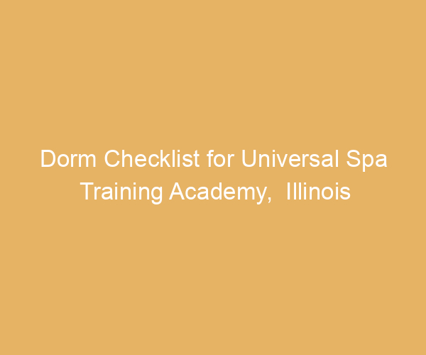 Dorm Checklist for Universal Spa Training Academy,  Illinois