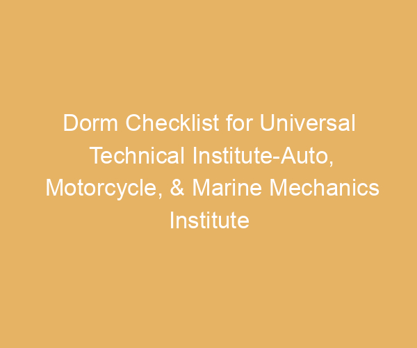 Dorm Checklist for Universal Technical Institute-Auto, Motorcycle, & Marine Mechanics Institute Division-Orlando,  Florida