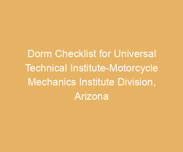 Dorm Checklist for Universal Technical Institute-Motorcycle Mechanics Institute Division,  Arizona