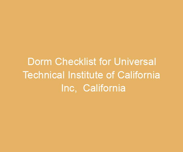 Dorm Checklist for Universal Technical Institute of California Inc,  California