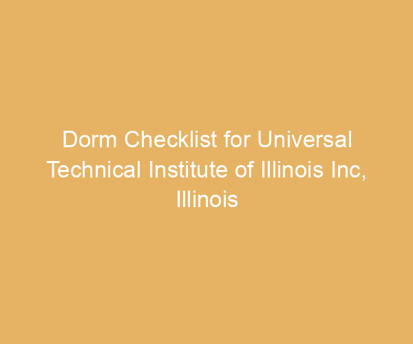 Dorm Checklist for Universal Technical Institute of Illinois Inc,  Illinois