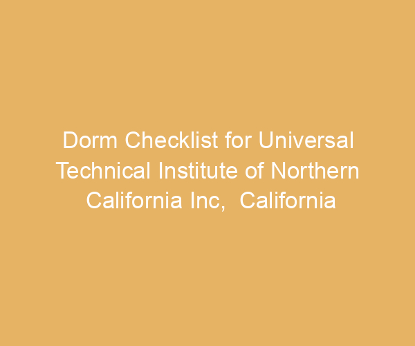 Dorm Checklist for Universal Technical Institute of Northern California Inc,  California
