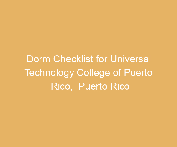 Dorm Checklist for Universal Technology College of Puerto Rico,  Puerto Rico