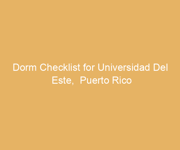 Dorm Checklist for Universidad Del Este,  Puerto Rico