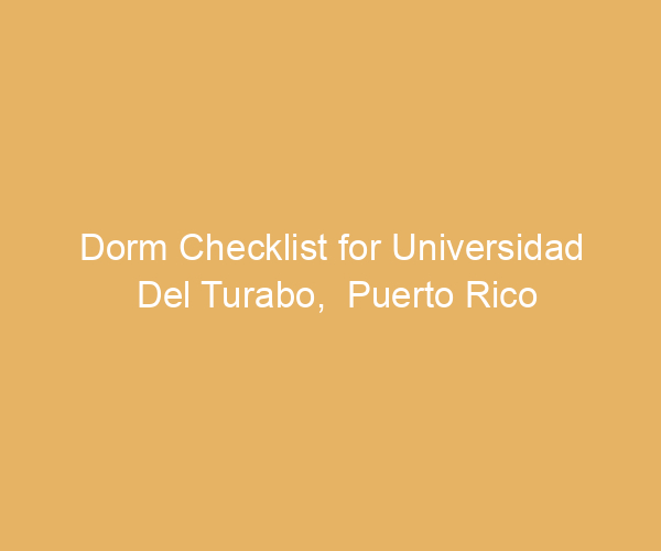 Dorm Checklist for Universidad Del Turabo,  Puerto Rico