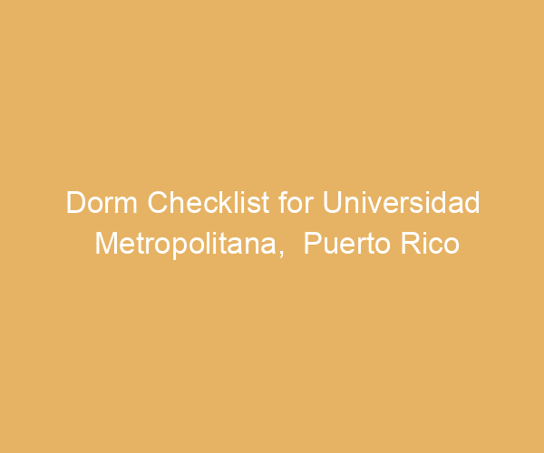 Dorm Checklist for Universidad Metropolitana,  Puerto Rico