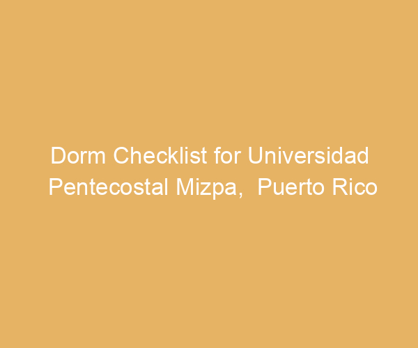Dorm Checklist for Universidad Pentecostal Mizpa,  Puerto Rico