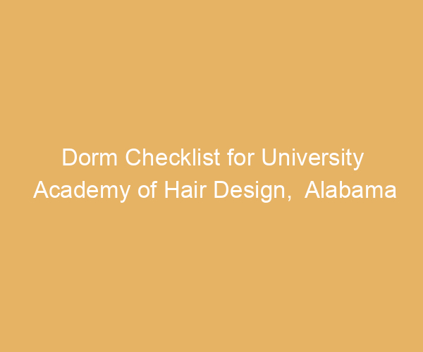Dorm Checklist for University Academy of Hair Design,  Alabama